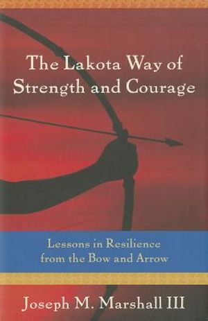 The Lakota Way of Strength and Courage: Lessons in Resilience from the Bow and Arrow image number 0
