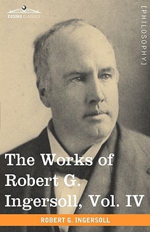 The Works of Robert G. Ingersoll, Vol. IV (in 12 Volumes) image number 0