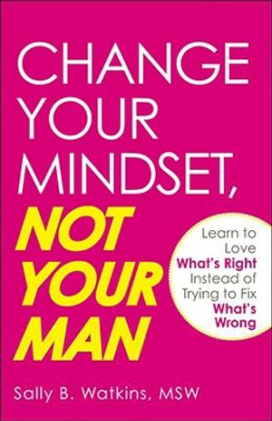 Change Your Mindset, Not Your Man: Learn to Love What's Right Instead of Trying to Fix What's Wrong image number 0