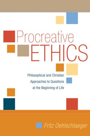 Procreative Ethics: Philosophical and Christian Approaches to Questions at the Beginning of Life image number 0