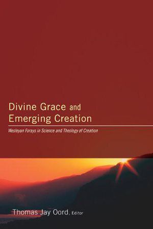 Divine Grace and Emerging Creation: Wesleyan Forays in Science and Theology of Creation image number 0
