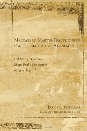 Maccabean Martyr Traditions in Paul's Theology of Atonement: Did Martyr Theology Shape Paul's Conception of Jesus's Death? image number 0