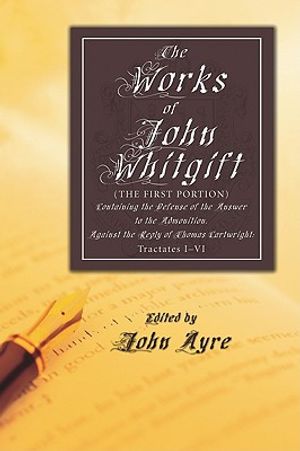 The Works of John Whitgift: (The First Portion) Containing the Defense of the Answer to the Admonition. Against the Reply of Thomas Cartwright: Tr image number 0
