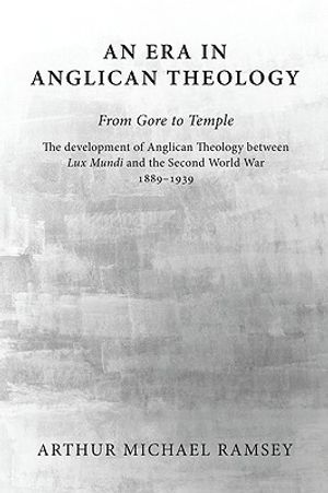 An Era in Anglican Theology from Gore to Temple: The Development of Anglican Theology Between 'Lux Mundi' and the Second World War 1889-1939 image number 0
