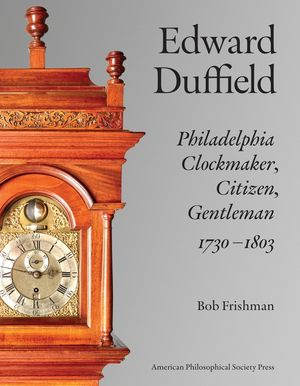 Edward Duffield: Philadelphia Clockmaker, Citizen, Gentleman, 1730-1803 image number 0