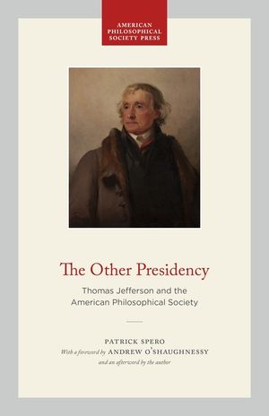 The Other Presidency: Thomas Jefferson and the American Philosophical Society image number 0