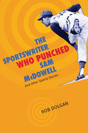 The Sportswriter Who Punched Sam McDowell: And Other Sports Stories image number 0