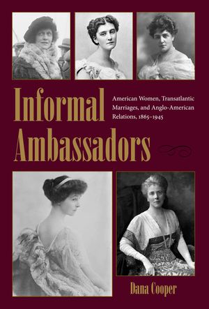 Informal Ambassadors: American Women, Transatlantic Marriages, and Anglo-American Relations, 1865-1945 image number 0