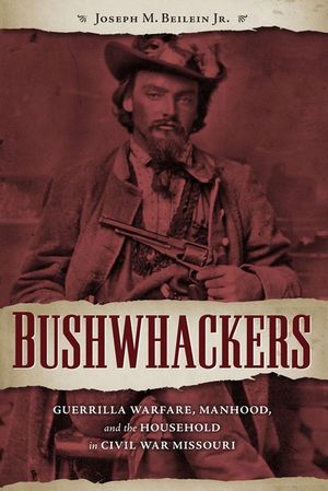 Bushwhackers: Guerrilla Warfare, Manhood, and the Household in Civil War Missouri image number 0