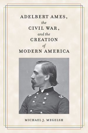Adelbert Ames, the Civil War, and the Creation of Modern America image number 0