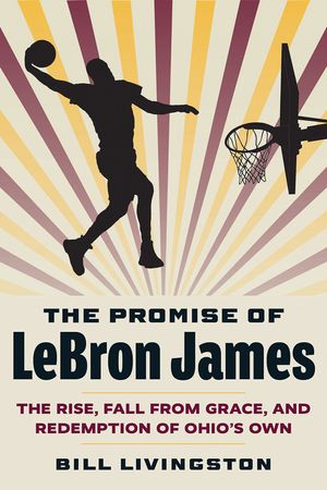 The Promise of Lebron James: The Rise, Fall from Grace, and Redemption of Ohio's Own image number 0