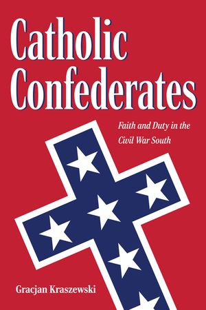 Catholic Confederates: Faith and Duty in the Civil War South image number 0