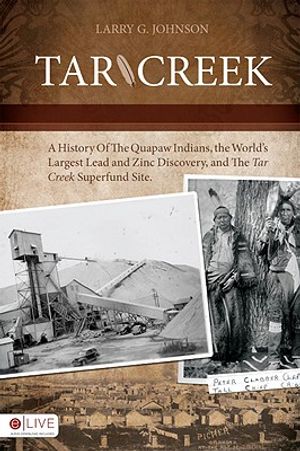 Tar Creek: A History of the Quapaw Indians, the World's Largest Lead and Zinc Discovery, and the Tar Creek Superfund Site image number 0