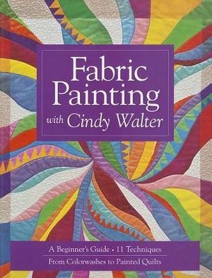Fabric Painting with Cindy Walter: A Beginner's Guide: 11 Techniques, from Colorwashes to Painted Quilts image number 0