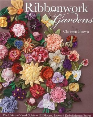 Ribbonwork Gardens: The Ultimate Visual Guide to 122 Flowers, Leaves & Embellishment Extras image number 0