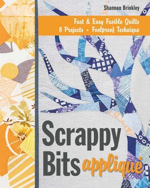 Scrappy Bits Applique: Fast & Easy Fusible Quilts, 8 Projects, Foolproof Technique [With Pattern(s)] image number 0
