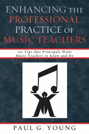 Enhancing the Professional Practice of Music Teachers: 101 Tips that Principals Want Music Teachers to Know and Do image number 0