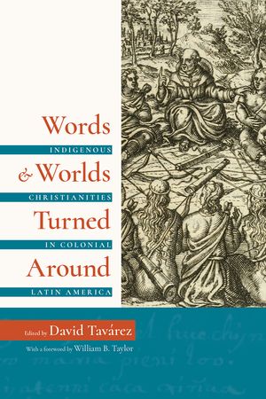 Words and Worlds Turned Around: Indigenous Christianities in Colonial Latin America image number 0