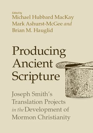 Producing Ancient Scripture: Joseph Smith's Translation Projects in the Development of Mormon Christianity image number 0