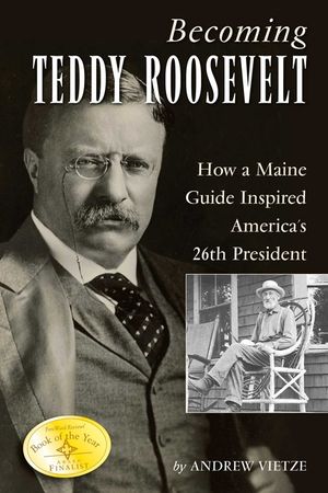 Becoming Teddy Roosevelt: How a Maine Guide Inspired America's 26th President image number 0