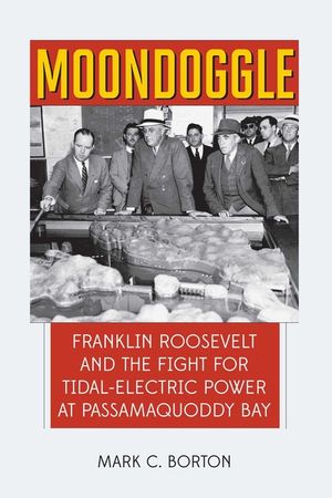 Moondoggle: Franklin Roosevelt and the World's First Tidal-Electric Power Plant That Almost Was image number 0
