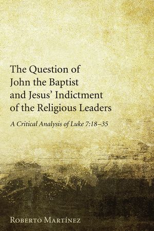 The Question of John the Baptist and Jesus' Indictment of the Religious Leaders: A Critical Analysis of Luke 7:18-35 image number 0