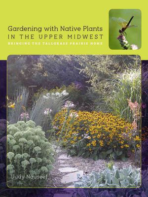 Gardening with Native Plants in the Upper Midwest: Bringing the Tallgrass Prairie Home image number 0