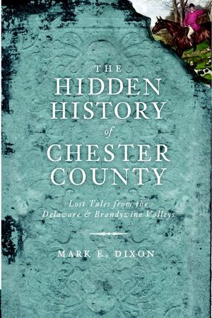 The Hidden History of Chester County: Lost Tales from the Delaware & Brandywine Valleys image number 0