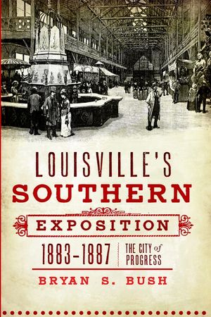 Louisville's Southern Exposition, 1883-1887: The City of Progress image number 0