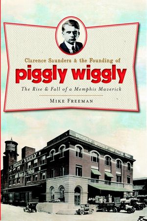 Clarence Saunders and the Founding of Piggly Wiggly: The Rise & Fall of a Memphis Maverick image number 0