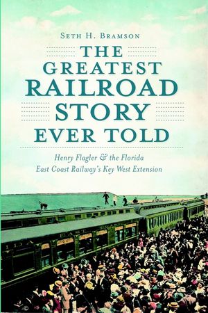 The Greatest Railroad Story Ever Told: Henry Flagler & the Florida East Coast Railway's Key West Extension image number 0