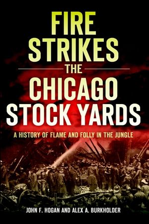 Fire Strikes the Chicago Stock Yards: A History of Flame and Folly in the Jungle image number 0