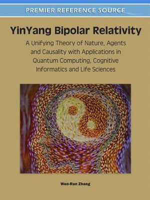 YinYang Bipolar Relativity: A Unifying Theory of Nature, Agents and Causality with Applications in Quantum Computing, Cognitive Informatics and Li image number 0