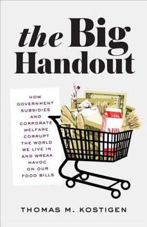 The Big Handout: How Government Subsidies and Corporate Welfare Corrupt the World We Live in and Wreak Havoc on Our Food Bills image number 0
