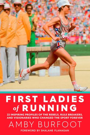 First Ladies of Running: 22 Inspiring Profiles of the Rebels, Rule Breakers, and Visionaries Who Changed the Sport Forever image number 0