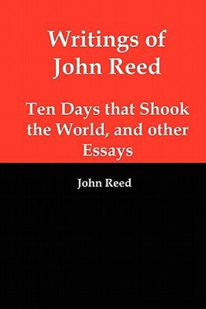 Writings of John Reed: Ten Days That Shook the World, and Other Essays image number 0