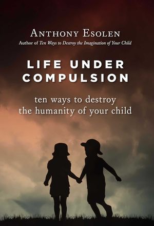 Life Under Compulsion: Ten Ways to Destroy the Humanity of Your Child image number 0