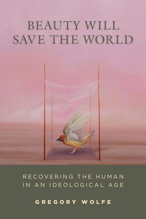 Beauty Will Save the World: Recovering the Human in an Ideological Age image number 0