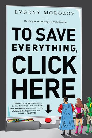 To Save Everything, Click Here: The Folly of Technological Solutionism image number 0