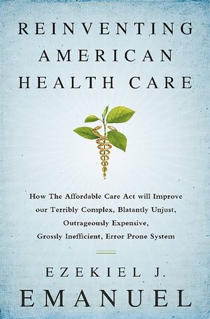 Reinventing American Health Care: How the Affordable Care Act Will Improve Our Terribly Complex, Blatantly Unjust, Outrageously Expensive, Grossly Ine image number 0