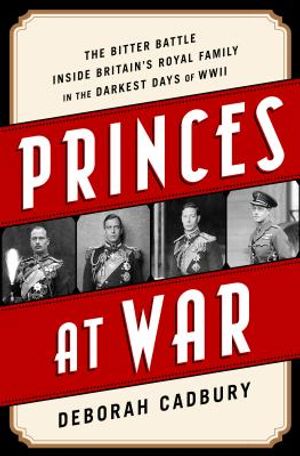 Princes at War: The Bitter Battle Inside Britain's Royal Family in the Darkest Days of WWII image number 0