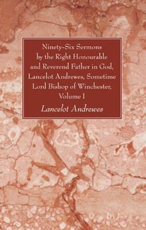 Ninety-Six Sermons by the Right Honourable and Reverend Father in God, Lancelot Andrewes, Sometime Lord Bishop of Winchester, Volume One image number 0