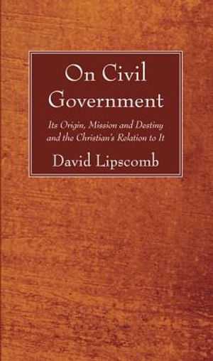 On Civil Government: Its Origin, Mission, and Destiny, and the Christian's Relation to It image number 0
