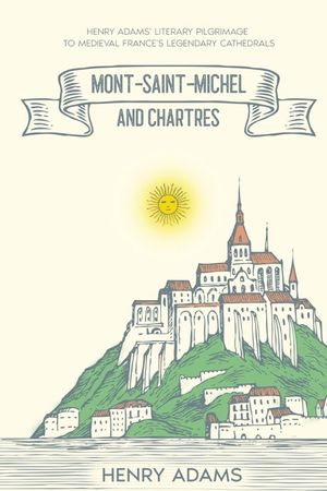 Mont-Saint-Michel and Chartres: Henry Adams' Literary Pilgrimage to Medieval France's Legendary Cathedrals (Annotated) image number 0