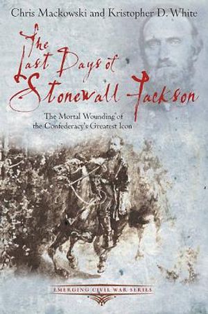 The Last Days of Stonewall Jackson: The Mortal Wounding of the Confederacy's Greatest Icon image number 0