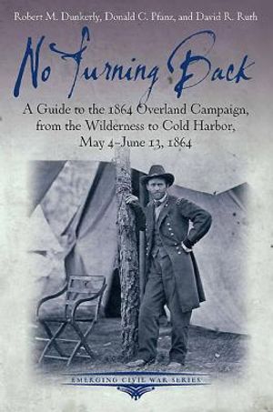 No Turning Back: A Guide to the 1864 Overland Campaign, from the Wilderness to Cold Harbor, May 4 - June 13, 1864 image number 0