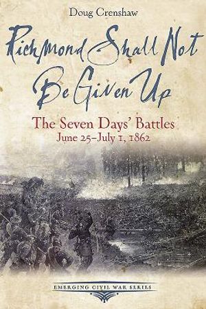 Richmond Shall Not Be Given Up: The Seven Days' Battles, June 25-July 1, 1862 image number 0