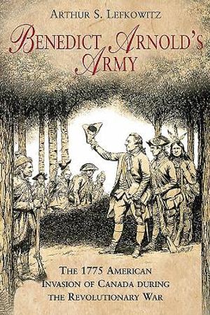Benedict Arnold's Army: The 1775 American Invasion of Canada During the Revolutionary War image number 0