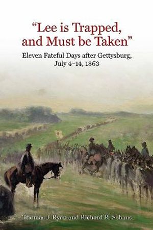 Lee Is Trapped, and Must Be Taken: Eleven Fateful Days After Gettysburg: July 4 - 14, 1863 image number 0