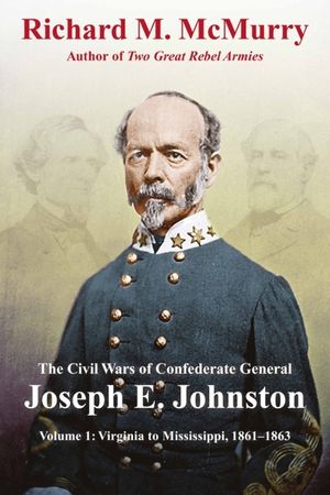 The Civil Wars of Confederate General Joseph E. Johnston: Volume 1: Virginia to Mississippi, 1861-1863 image number 0